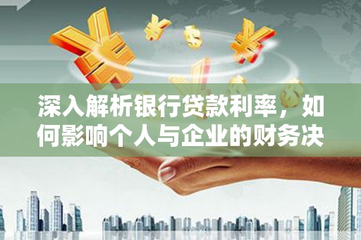 叶城深入解析银行贷款利率，如何影响个人与企业的财务决策