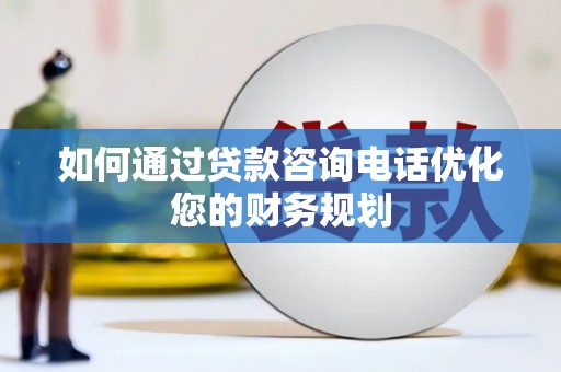 叶城如何通过贷款咨询电话优化您的财务规划