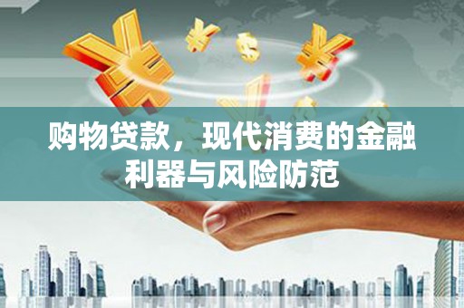 叶城购物贷款，现代消费的金融利器与风险防范