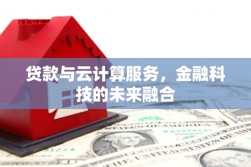 叶城贷款与云计算服务，金融科技的未来融合