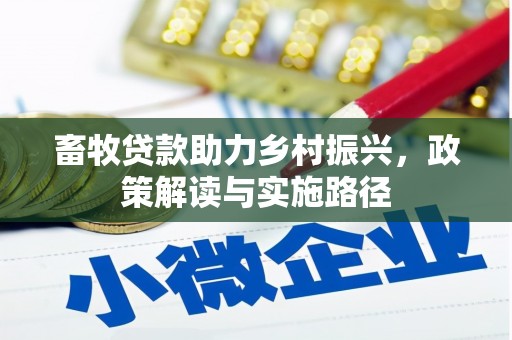 叶城畜牧贷款助力乡村振兴，政策解读与实施路径