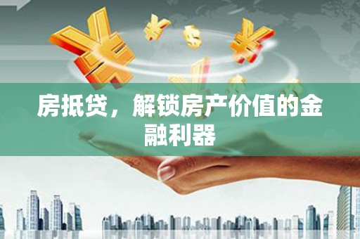 叶城房抵贷，解锁房产价值的金融利器