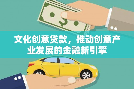 叶城文化创意贷款，推动创意产业发展的金融新引擎