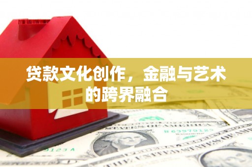 叶城贷款文化创作，金融与艺术的跨界融合