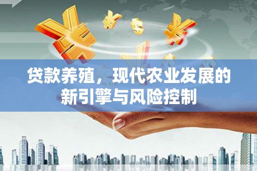 叶城贷款养殖，现代农业发展的新引擎与风险控制