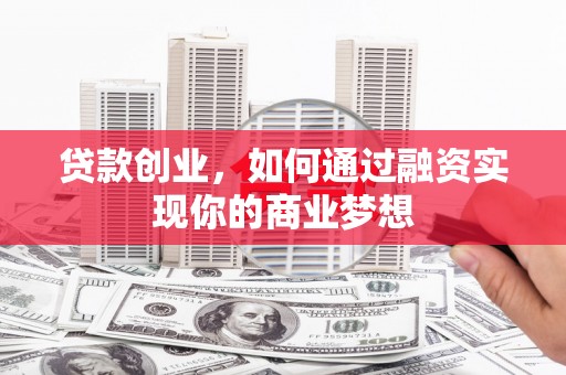 叶城贷款创业，如何通过融资实现你的商业梦想