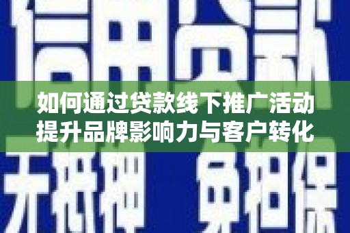 叶城如何通过贷款线下推广活动提升品牌影响力与客户转化率