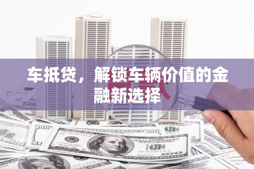 叶城车抵贷，解锁车辆价值的金融新选择