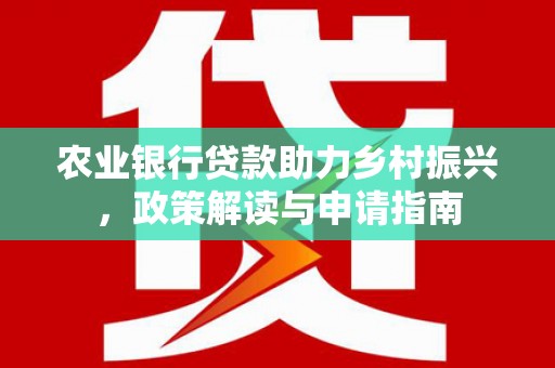 叶城农业银行贷款助力乡村振兴，政策解读与申请指南