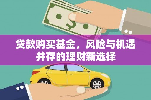 叶城贷款购买基金，风险与机遇并存的理财新选择