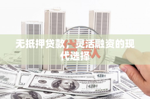 叶城无抵押贷款，灵活融资的现代选择