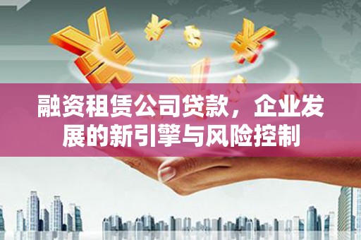 叶城融资租赁公司贷款，企业发展的新引擎与风险控制