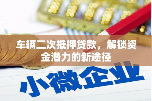 叶城车辆二次抵押贷款，解锁资金潜力的新途径
