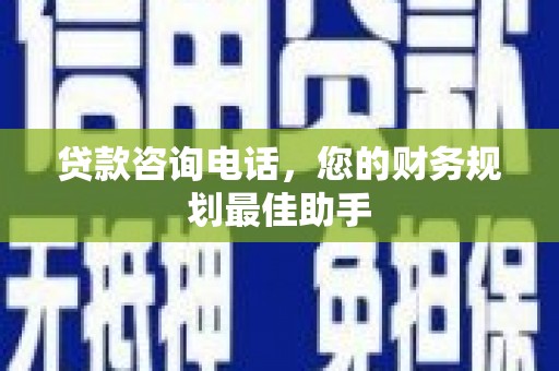 叶城贷款咨询电话，您的财务规划最佳助手