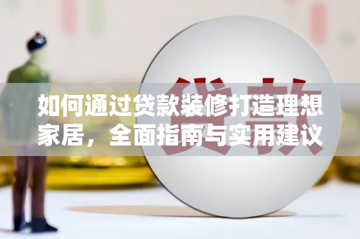 叶城如何通过贷款装修打造理想家居，全面指南与实用建议