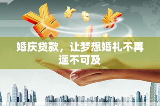 叶城婚庆贷款，让梦想婚礼不再遥不可及
