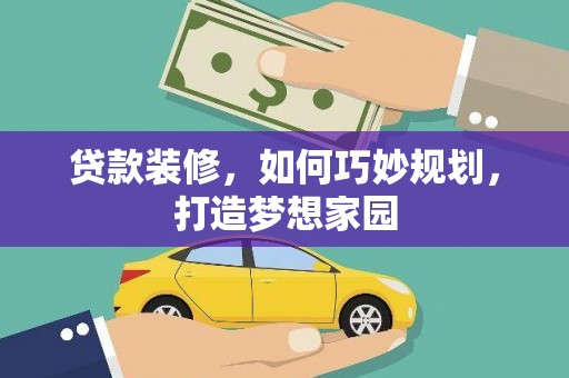 叶城贷款装修，如何巧妙规划，打造梦想家园