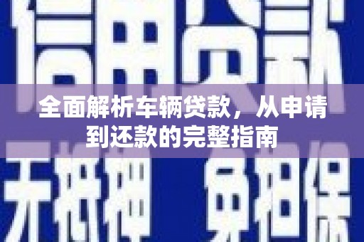 叶城全面解析车辆贷款，从申请到还款的完整指南