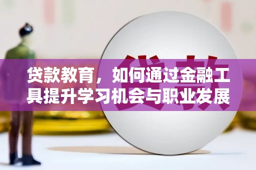 叶城贷款教育，如何通过金融工具提升学习机会与职业发展