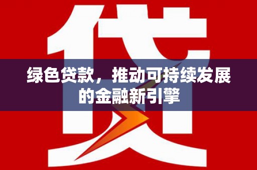 叶城绿色贷款，推动可持续发展的金融新引擎