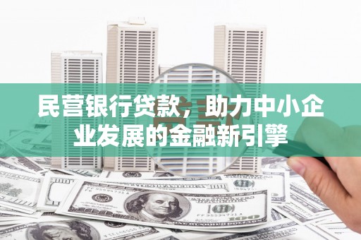 叶城民营银行贷款，助力中小企业发展的金融新引擎