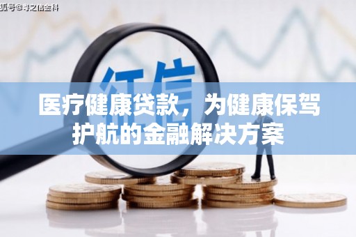 叶城医疗健康贷款，为健康保驾护航的金融解决方案