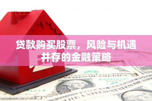 叶城贷款购买股票，风险与机遇并存的金融策略