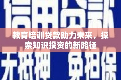 叶城教育培训贷款助力未来，探索知识投资的新路径