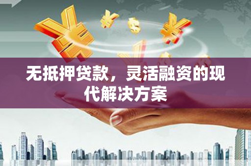 叶城无抵押贷款，灵活融资的现代解决方案
