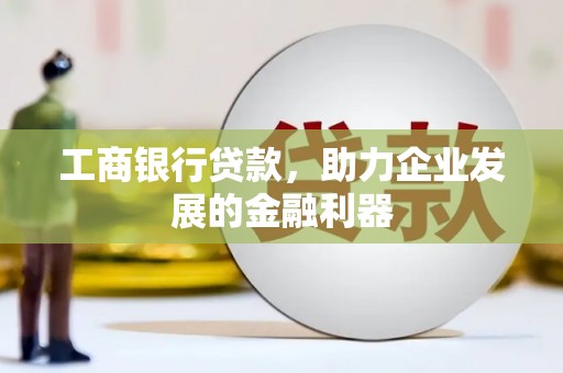叶城工商银行贷款，助力企业发展的金融利器