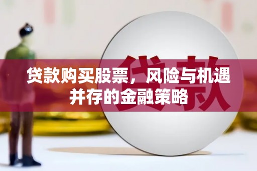 叶城贷款购买股票，风险与机遇并存的金融策略