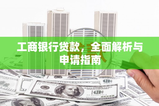 叶城工商银行贷款，全面解析与申请指南