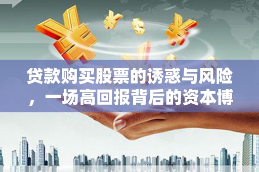 叶城贷款购买股票的诱惑与风险，一场高回报背后的资本博弈