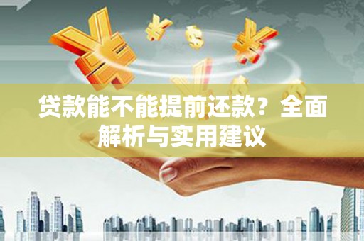叶城贷款能不能提前还款？全面解析与实用建议