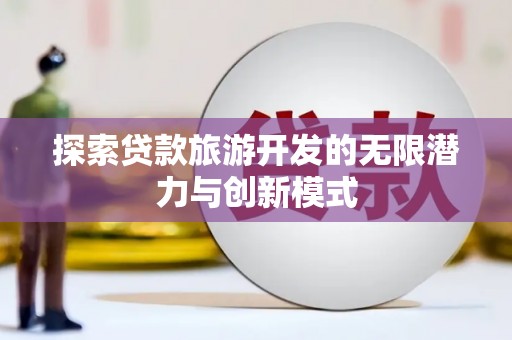 叶城探索贷款旅游开发的无限潜力与创新模式