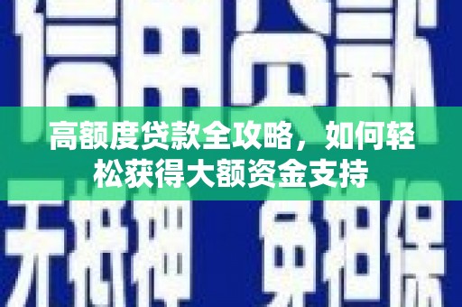 叶城高额度贷款全攻略，如何轻松获得大额资金支持