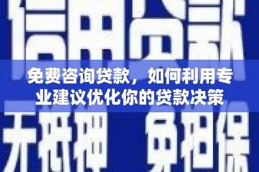 叶城免费咨询贷款，如何利用专业建议优化你的贷款决策