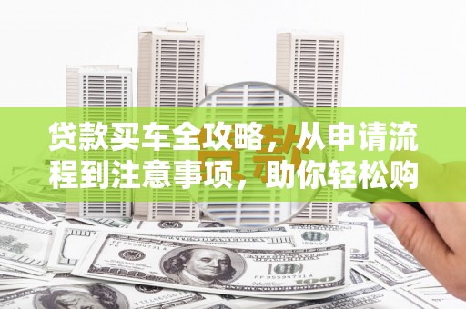 叶城贷款买车全攻略，从申请流程到注意事项，助你轻松购车