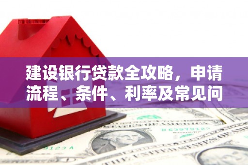 叶城建设银行贷款全攻略，申请流程、条件、利率及常见问题解答