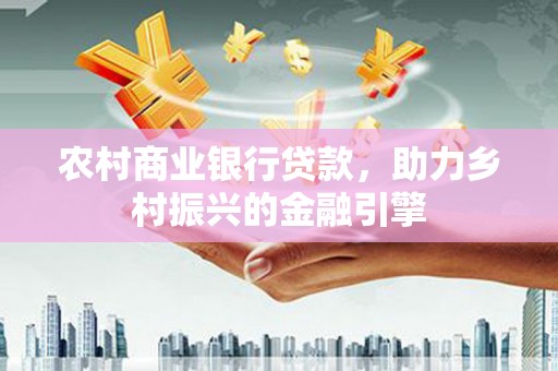 叶城农村商业银行贷款，助力乡村振兴的金融引擎